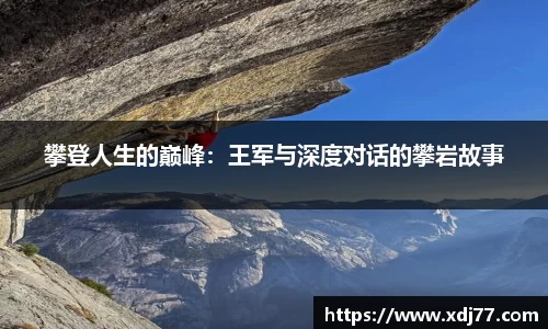 攀登人生的巅峰：王军与深度对话的攀岩故事