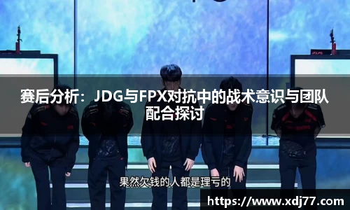 赛后分析：JDG与FPX对抗中的战术意识与团队配合探讨