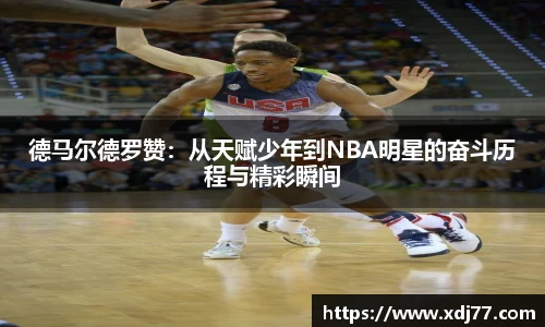 德马尔德罗赞：从天赋少年到NBA明星的奋斗历程与精彩瞬间
